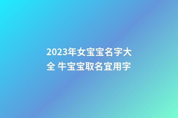 2023年女宝宝名字大全 牛宝宝取名宜用字